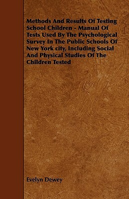 Methods And Results Of Testing School Children - Manual Of Tests Used By The Psychological Survey In The Public Schools Of New York city, Including So by Evelyn Dewey