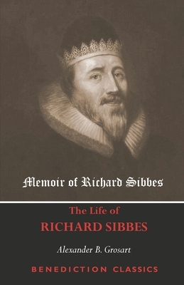 Memoir of Richard Sibbes (The Life of Richard Sibbes) by Alexander B. Grosart