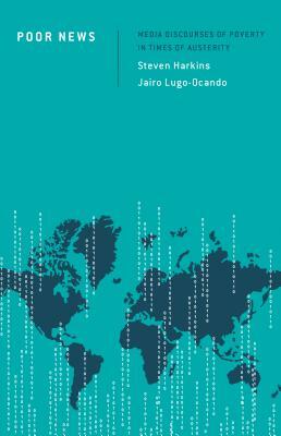 Poor News: Media Discourses of Poverty in Times of Austerity by Steven Harkins, Jairo Lugo-Ocando