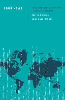 Poor News: Media Discourses of Poverty in Times of Austerity by Jairo Lugo-Ocando, Steven Harkins