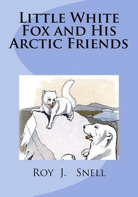 Little White Fox and His Arctic Friends by Roy J. Snell