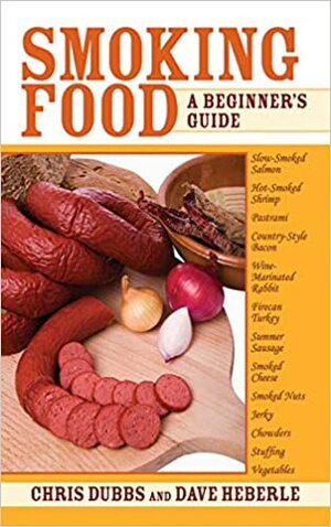 Smoking Food: A Beginner's Guide by Dave Heberle, Chris Dubbs