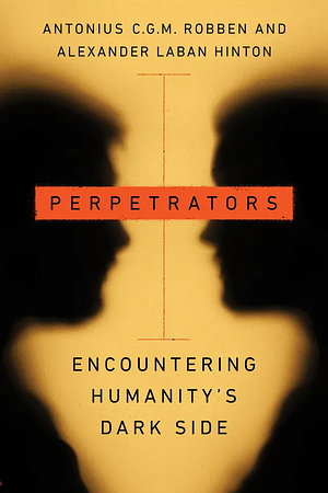 Perpetrators: Encountering Humanity's Dark Side by Antonius C.G.M. Robben, Alexander Laban Hinton