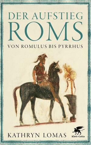 The Rise of Rome: From the Iron Age to the Punic Wars (1000 BC – 264 BC) by Kathryn Lomas