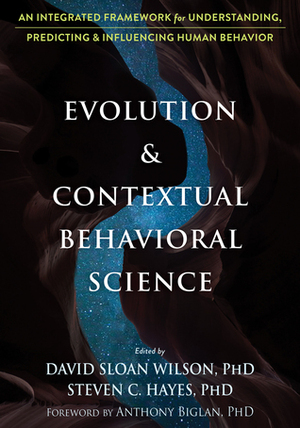 Evolution and Contextual Behavioral Science: An Integrated Framework for Understanding, Predicting, and Influencing Human Behavior by Anthony Biglan, David Sloan Wilson, Steven C. Hayes