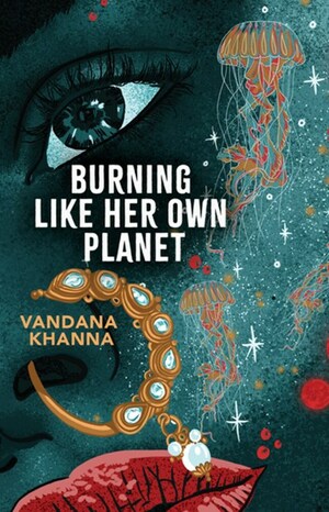 Burning Like Her Own Planet by Vandana Khanna