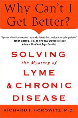 Why Can't I Get Better? Solving the Mystery of Lyme and Chronic Disease by Richard I. Horowitz