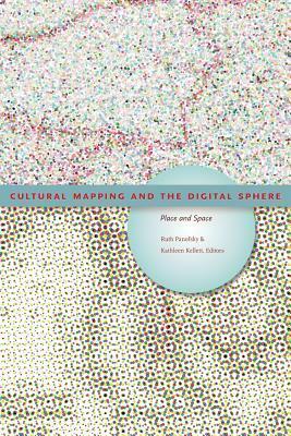 Cultural Mapping and the Digital Sphere: Place and Space by Ruth Panofsky, Kathleen Kellett