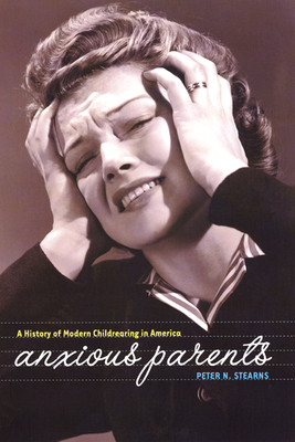 Anxious Parents: A History of Modern Childrearing in America by Peter N. Stearns