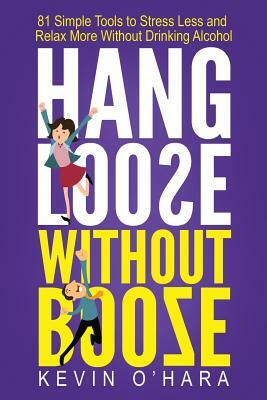 Hang Loose Without Booze: 81 Simple Tools to Stress Less and Relax More Without Drinking Alcohol by Kevin O'Hara