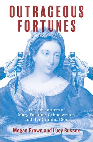 Outrageous Fortunes: The Adventures of Mary Fortune, Crime-Writer, and Her Criminal Son George by Megan Brown, Lucy Sussex