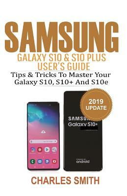 Samsung Galaxy S10 & S10 plus User's Guide: Tips and Tricks to Master Your Samsung S10, S10 plus & 10e by Charles Smith