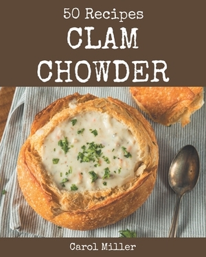 50 Clam Chowder Recipes: A Clam Chowder Cookbook for Effortless Meals by Carol Miller