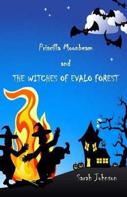 Priscilla Moonbeam and The Witches of Evalo Forest by Sarah Johnson