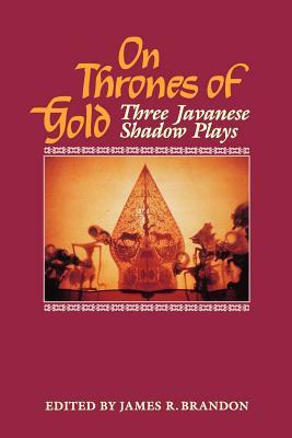 On Thrones of Gold: Three Javanese Shadow Plays by James R. Brandon