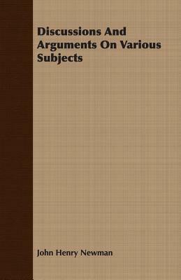 Discussions and Arguments on Various Subjects by John Henry Newman