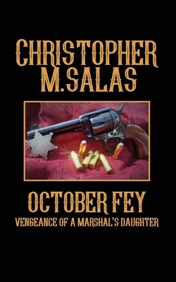 October Fey: Vengeance of a Marshal's Daughter by Christopher M. Salas