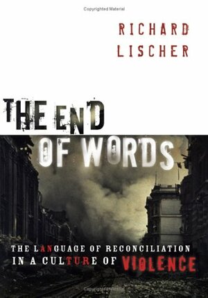 The End Of Words: The Language Of Reconciliation In A Culture Of Violence by Richard Lischer