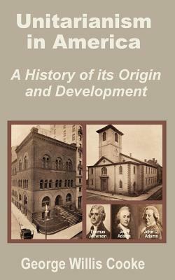 Unitarianism in America: A History of Its Origin and Development by George Willis Cooke