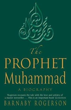 The Prophet Muhammad: A Biography by Barnaby Rogerson, Barnaby Rogerson