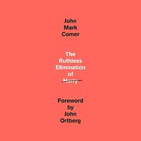 The Ruthless Elimination of Hurry: How to Stay Emotionally Healthy and Spiritually Alive in the Chaos of the Modern World by John Mark Comer