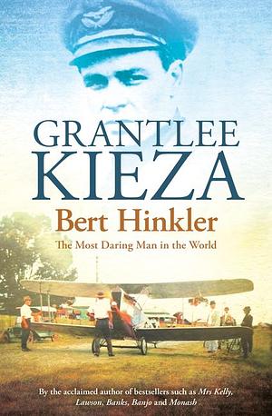 Bert Hinkler: The Most Daring Man in the World by Grantlee Kieza