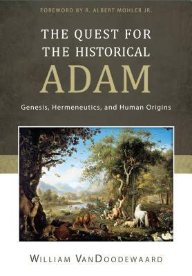 The Quest for the Historical Adam: Genesis, Hermeneutics, and Human Origins by William Vandoodewaard