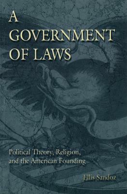 A Government of Laws: Political Theory, Religion, and the American Founding by Ellis Sandoz