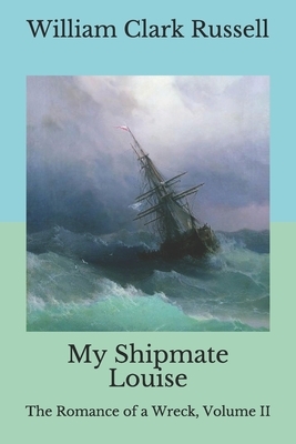 My Shipmate Louise: The Romance of a Wreck, Volume II by William Clark Russell