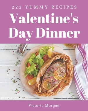 222 Yummy Valentine's Day Dinner Recipes: The Best Yummy Valentine's Day Dinner Cookbook that Delights Your Taste Buds by Victoria Morgan