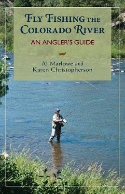 Fly Fishing the Colorado River: An Angler's Guide by Al Marlowe, Karen R. Christopherson