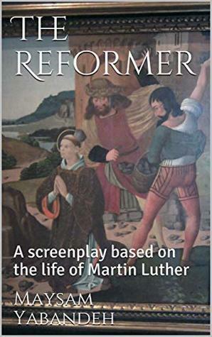 The Reformer: A screenplay based on the life of Martin Luther by Maysam Yabandeh