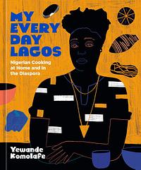 My Everyday Lagos: Nigerian Cooking at Home and in the Diaspora by Yewande Komolafe