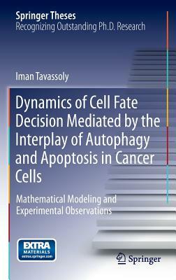 Dynamics of Cell Fate Decision Mediated by the Interplay of Autophagy and Apoptosis in Cancer Cells: Mathematical Modeling and Experimental Observatio by Iman Tavassoly