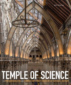 Temple of Science: The Pre-Raphaelites and Oxford University Museum of Natural History by John Holmes