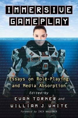 Immersive Gameplay: Essays on Participatory Media and Role-Playing by Evan Torner, William J. White