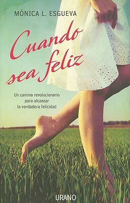 Cuando Sea Feliz: Un Camino Revolucionario Para Alcanzar la Verdadera Felicidad by Monica L. Esgueva