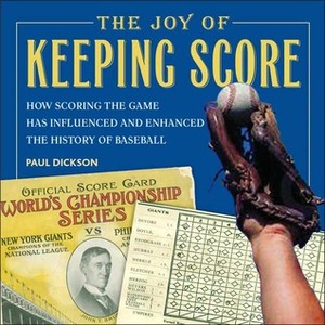 The Joy of Keeping Score: How Scoring the Game Has Influenced and Enhanced the History of Baseball by Paul Dickson