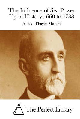 The Influence of Sea Power Upon History 1660 to 1783 by Alfred Thayer Mahan
