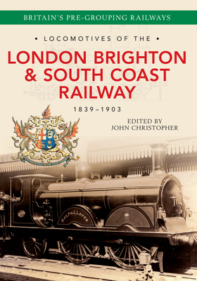 Locomotives of the London Brighton & South Coast Railway 1839-1903 by John Christopher