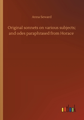 Original sonnets on various subjects; and odes paraphrased from Horace by Anna Seward