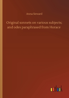 Original sonnets on various subjects; and odes paraphrased from Horace by Anna Seward