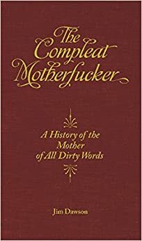 The Compleat Motherfucker: A History of the Mother of All Dirty Words by Jim Dawson