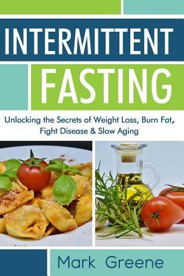 Intermittent Fasting: Unlocking the Secrets of Weight Loss, Burn Fat, Fight Disease & Slow Aging by Mark Greene