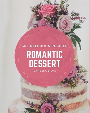 365 Delicious Romantic Dessert Recipes: Welcome to Romantic Dessert Cookbook by Vanessa Silva