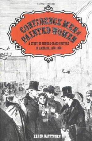 Confidence Men and Painted Women: A Study of Middle-class Culture in America, 1830-1870 by Karen Halttunen