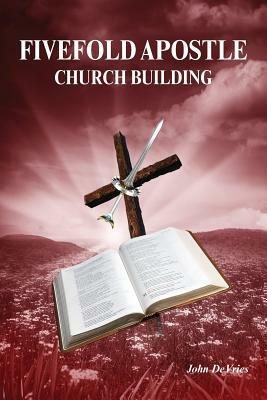 Fivefold Apostle Church Building: New Testament Church Building by John DeVries