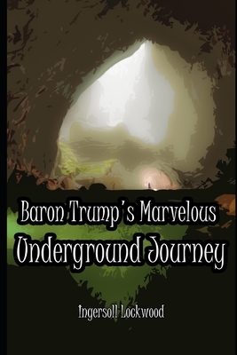 Baron Trump's Marvelous Underground Journey: Annotated by Ingersoll Lockwood