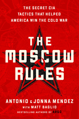 The Moscow Rules: The Secret CIA Tactics That Helped America Win the Cold War by Jonna Mendez, Antonio J. Mendez