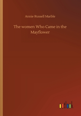 The women Who Came in the Mayflower by Annie Russell Marble